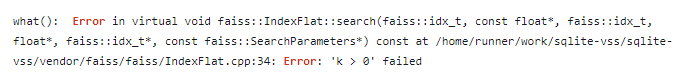 SQlite load extension error: what(): Error in virtual void faiss::IndexFlat::search(faiss::idx_t, const float*, faiss::idx_t, float*, faiss::idx_t*, const faiss::SearchParameters*) cost at … Error: ‘k > 0’ failed